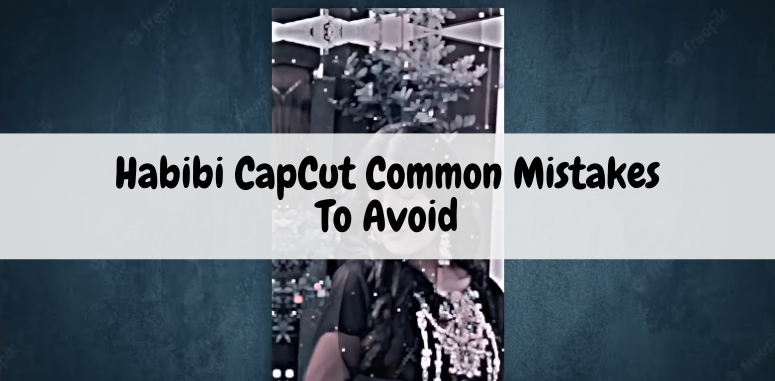 common-mistakes-to-avoid-when-using-habibi-capcut